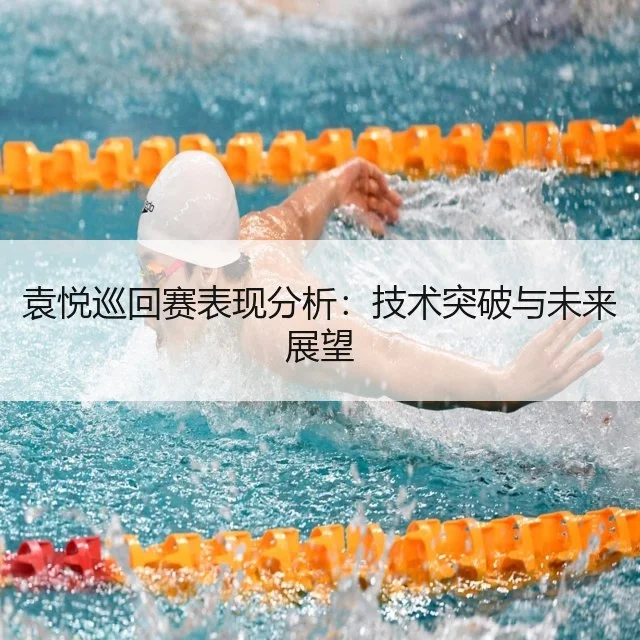 袁悦巡回赛表现分析：技术突破与未来展望